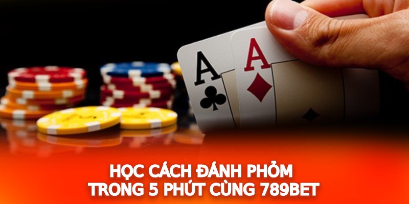 Học cách đánh bài Phỏm trong 5 phút cùng 789Bet