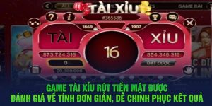 Game Tài Xỉu rút tiền mặt được đánh giá về tính đơn giản, dễ chinh phục kết quả 