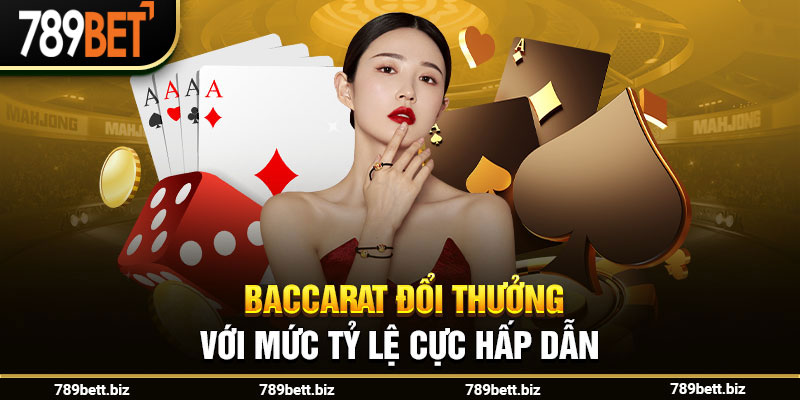 Baccarat đổi thưởng với mức tỷ lệ cực hấp dẫn