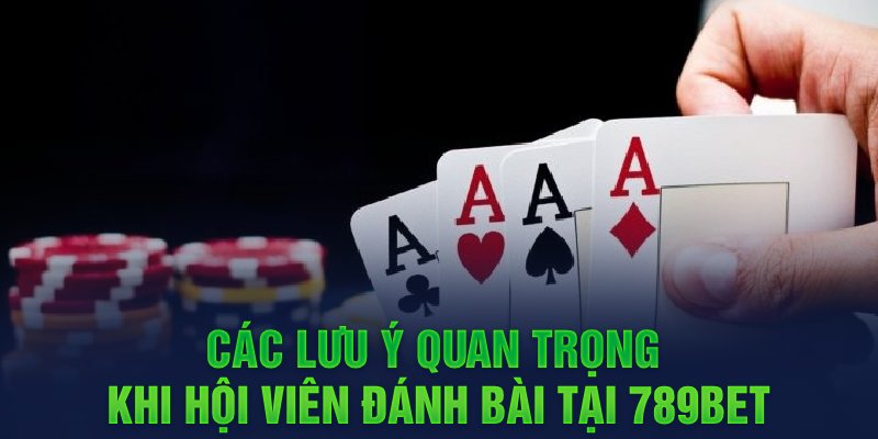 Các lưu ý quan trọng khi hội viên đánh bài tại 789BET