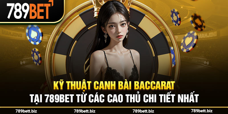 Kỹ Thuật Canh Bài Baccarat Tại 789bet Từ Các Cao Thủ Chi Tiết Nhất