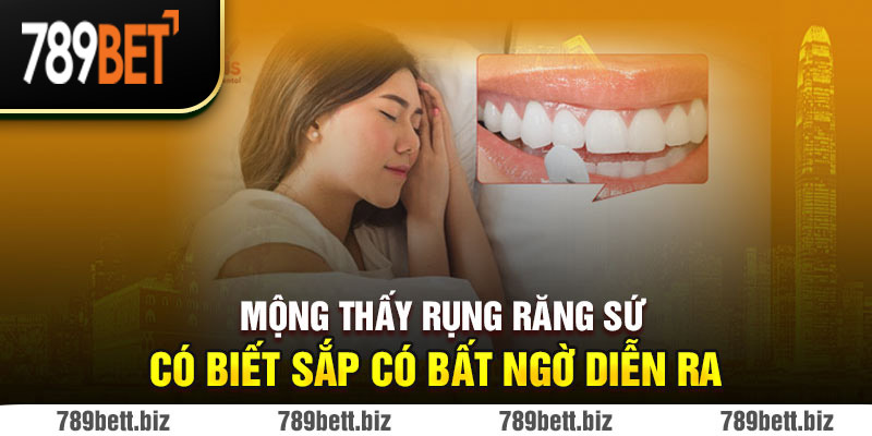 Mộng thấy rụng răng sứ có biết sắp có bất ngờ diễn ra