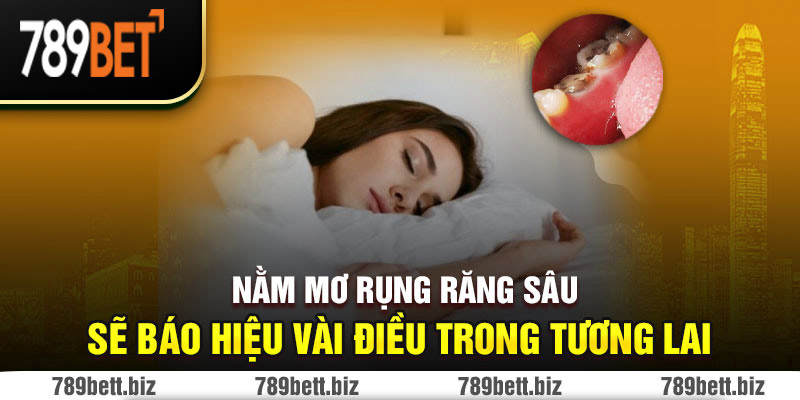 Nằm mơ rụng răng sâu sẽ báo hiệu vài điều trong tương lai