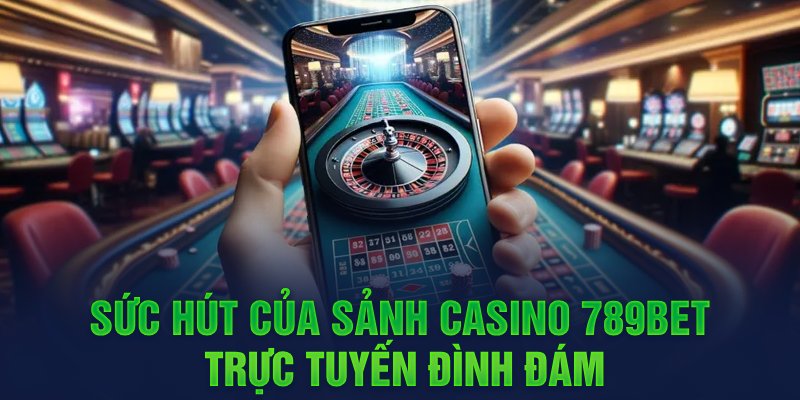 Sức hút của sảnh CASINO 789BET trực tuyến đình đám