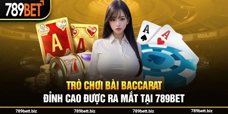 Trò chơi bài Baccarat đỉnh cao được ra mắt tại 789bet