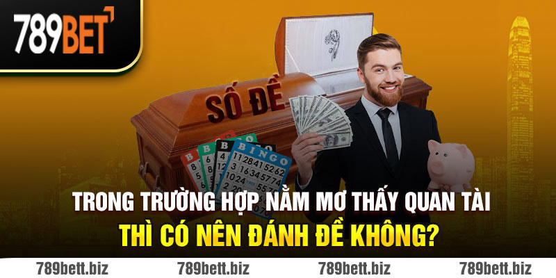 Trong trường hợp nằm mơ thấy quan tài thì có nên đánh đề không?